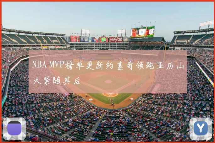 NBA MVP榜单更新约基奇领跑亚历山大紧随其后