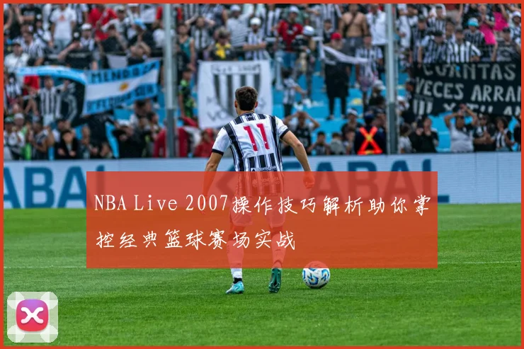 NBA Live 2007操作技巧解析助你掌控经典篮球赛场实战