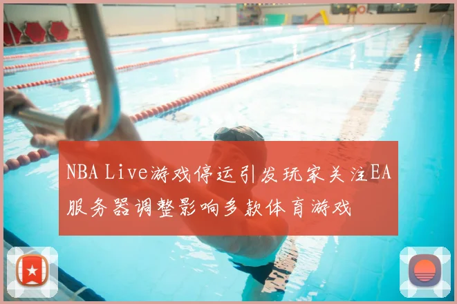 NBA Live游戏停运引发玩家关注EA服务器调整影响多款体育游戏