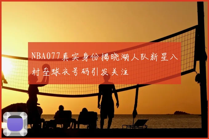 NBA077真实身份揭晓湖人队新星八村垒球衣号码引发关注