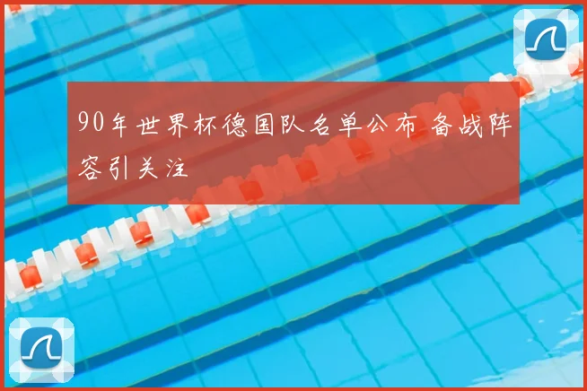 90年世界杯德国队名单公布 备战阵容引关注