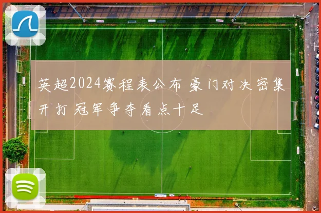 英超2024赛程表公布 豪门对决密集开打 冠军争夺看点十足