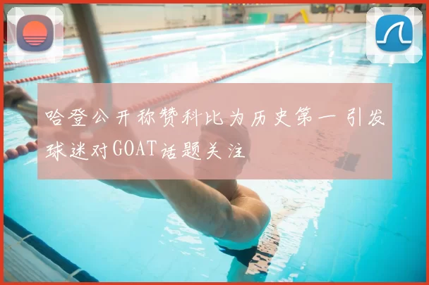 哈登公开称赞科比为历史第一 引发球迷对GOAT话题关注