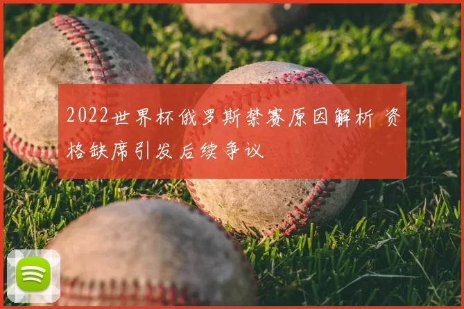 2022世界杯俄罗斯禁赛原因解析 资格缺席引发后续争议