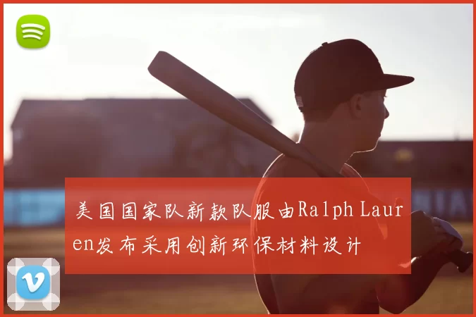 美国国家队新款队服由Ralph Lauren发布采用创新环保材料设计