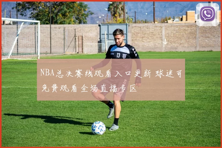 NBA总决赛线观看入口更新 球迷可免费观看全场直播专区