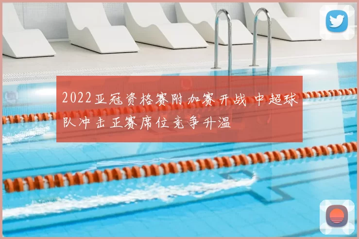 2022亚冠资格赛附加赛开战 中超球队冲击正赛席位竞争升温
