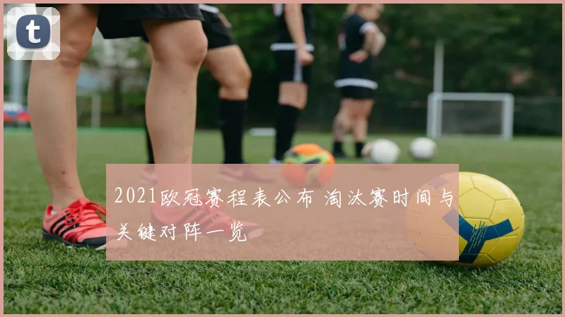 2021欧冠赛程表公布 淘汰赛时间与关键对阵一览