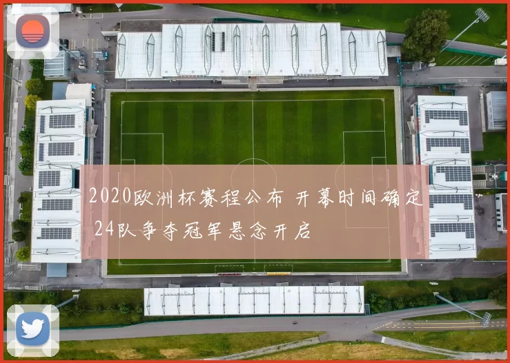 2020欧洲杯赛程公布 开幕时间确定 24队争夺冠军悬念开启