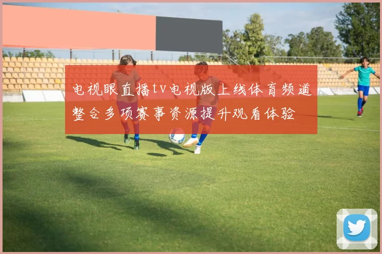 电视眼直播tv电视版上线体育频道整合多项赛事资源提升观看体验