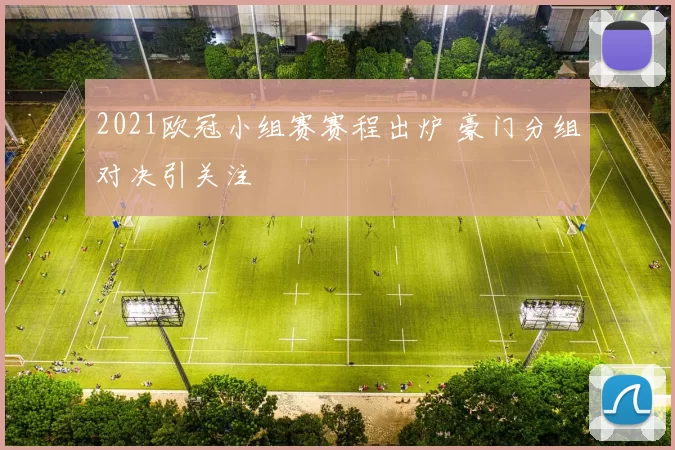2021欧冠小组赛赛程出炉 豪门分组对决引关注