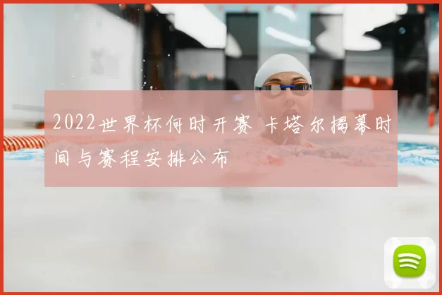 2022世界杯何时开赛 卡塔尔揭幕时间与赛程安排公布