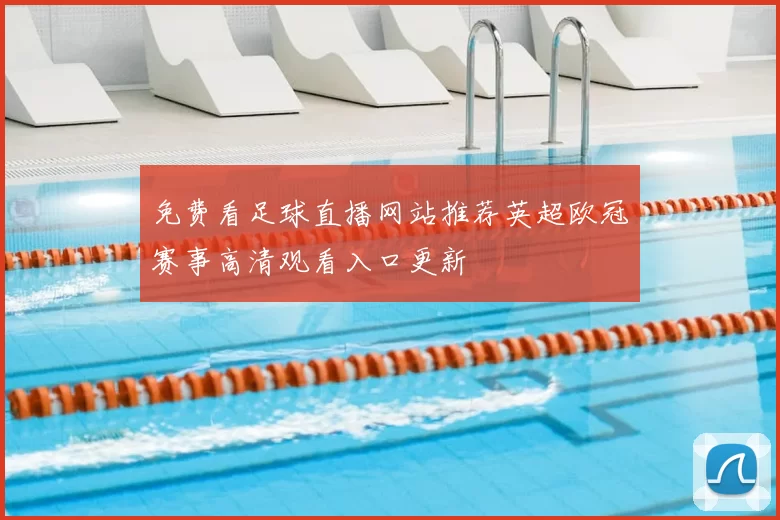 免费看足球直播网站推荐英超欧冠赛事高清观看入口更新