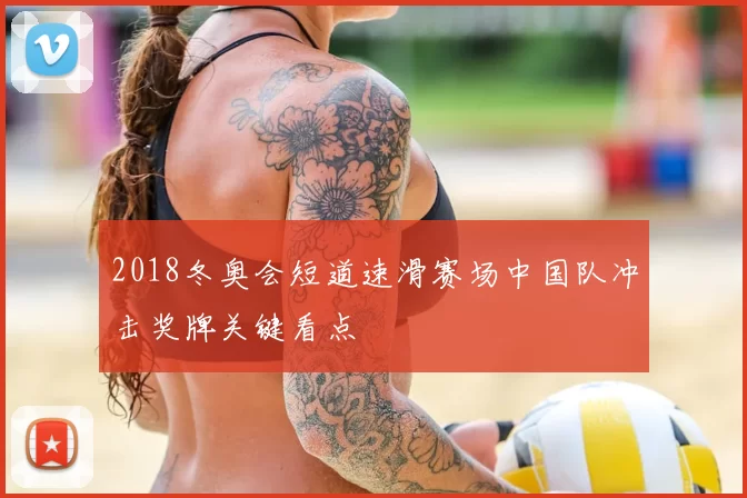 2018冬奥会短道速滑赛场中国队冲击奖牌关键看点