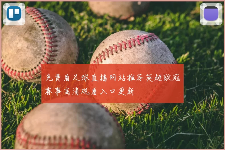免费看足球直播网站推荐英超欧冠赛事高清观看入口更新