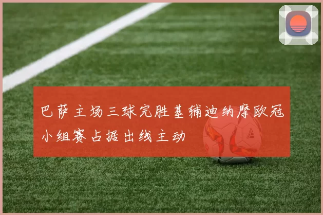 巴萨主场三球完胜基辅迪纳摩欧冠小组赛占据出线主动