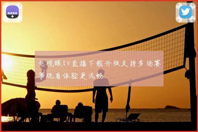 电视眼tv直播下载升级支持多场赛事观看体验更流畅