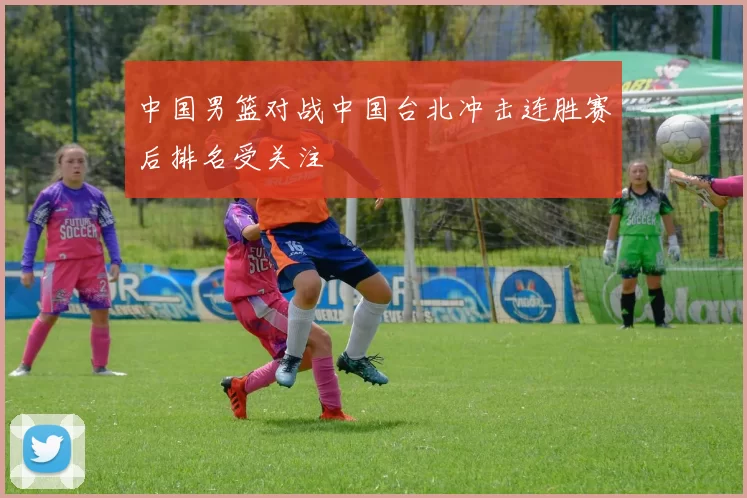 中国男篮对战中国台北冲击连胜赛后排名受关注