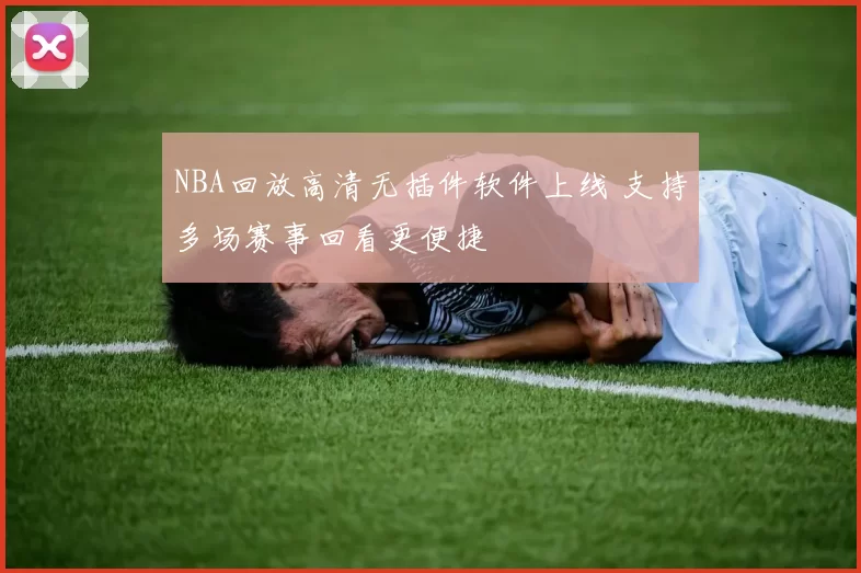 NBA回放高清无插件软件上线 支持多场赛事回看更便捷