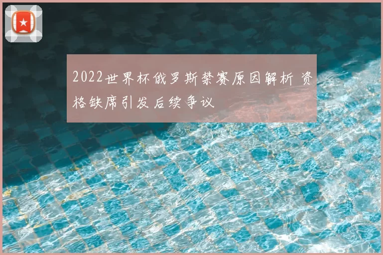 2022世界杯俄罗斯禁赛原因解析 资格缺席引发后续争议